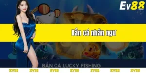 bắn cá nhân ngư tại ev88
