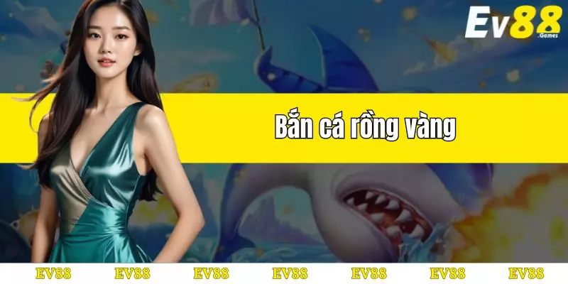 bắn cá rồng vàng tại ev 88