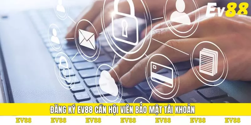 Đăng Ký EV88 - Bước Khởi Đầu Trải Nghiệm Cá Cược 4 Đăng ký EV88 cần hội viên bảo mật tài khoản