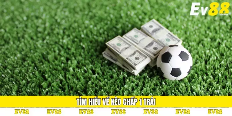Kèo Chấp 1 Trái – Cách Chơi và Chiến Thuật Cược Chính Xác 2 Tìm hiểu về kèo chấp 1 trái