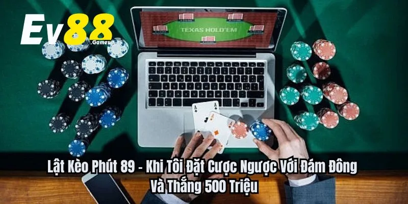 Lật Kèo Phút 89 – Khi Tôi Đặt Cược Ngược Với Đám Đông Và Thắng 500 Triệu 3 Lật kèo phút 89 giúp tôi thắng cược lên đến 500 triệu đồng