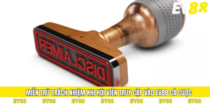 Miễn Trừ Trách Nhiệm 1 Miễn trừ trách nhiệm khi hội viên truy cập vào EV88 cá cược