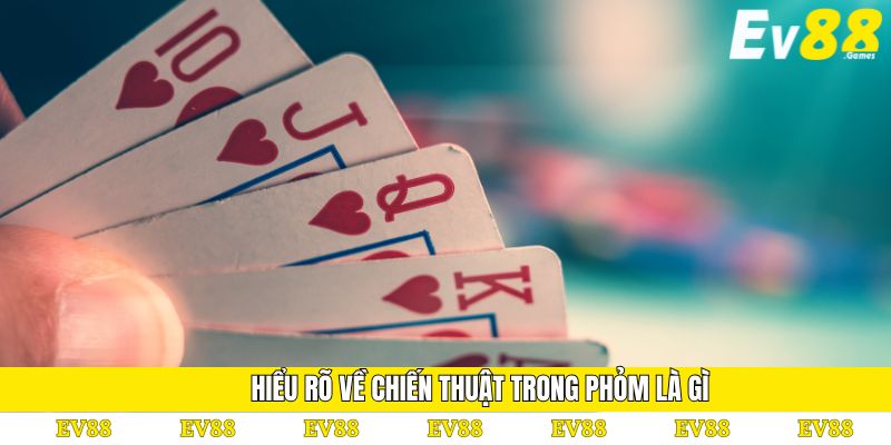 Phỏm Là Gì - Giải Đáp Mọi Thắc Mắc Cho Người Chơi EV88 3 Hiểu rõ về chiến thuật trong phỏm là gì