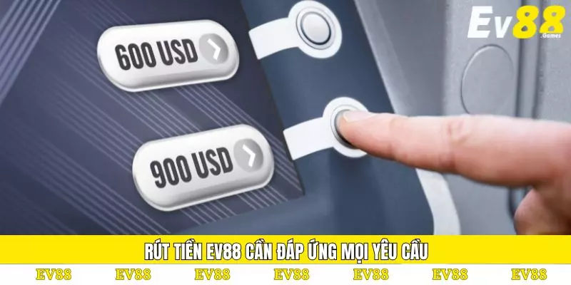 Rút Tiền EV88 – Chuyển Vốn Nhanh Đảm Bảo An Toàn 100% 4 Rút tiền EV88 cần đáp ứng mọi yêu cầu